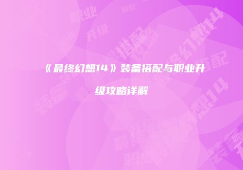 《最终幻想14》装备搭配与职业升级攻略详解
