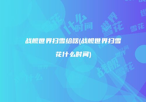 战舰世界扫雪给啥(战舰世界扫雪花什么时间)