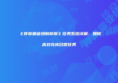 《传奇霸业翅膀帝陨》任务系统详解：如何高效完成日常任务