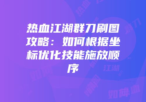 热血江湖群刀刷图攻略：如何根据坐标优化技能施放顺序