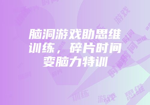 脑洞游戏助思维训练，碎片时间变脑力特训