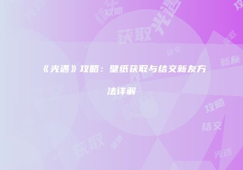 《光遇》攻略：壁纸获取与结交新友方法详解
