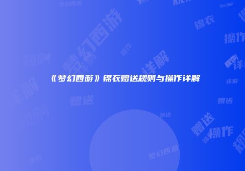 《梦幻西游》锦衣赠送规则与操作详解