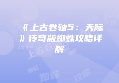 《上古卷轴5：天际》传奇版蜘蛛攻略详解