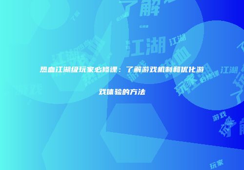 热血江湖级玩家必修课：了解游戏机制和优化游戏体验的方法