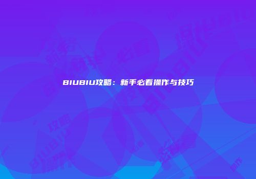 BIUBIU攻略：新手必看操作与技巧