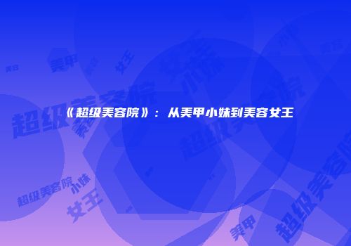 《超级美容院》：从美甲小妹到美容女王