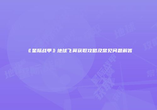 《星际战甲》地球飞翼获取攻略及常见问题解答