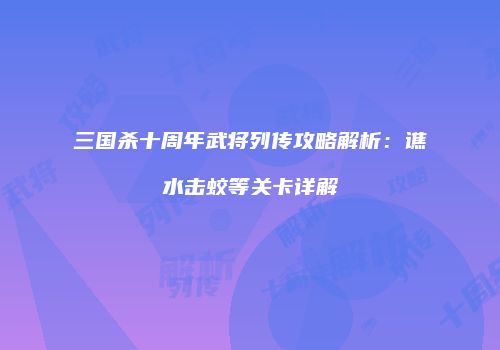 三国杀十周年武将列传攻略解析：谯水击蛟等关卡详解