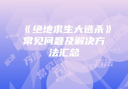 《绝地求生大逃杀》常见问题及解决方法汇总