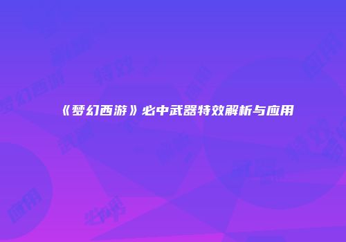 《梦幻西游》必中武器特效解析与应用