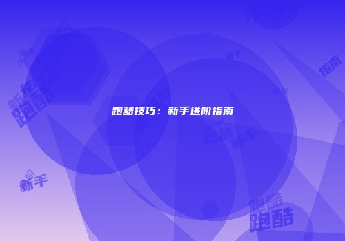 跑酷技巧：新手进阶指南