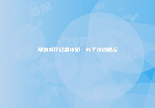萌娘餐厅经营攻略：新手快速崛起