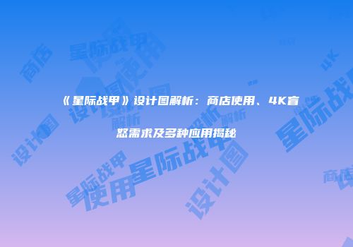 《星际战甲》设计图解析：商店使用、4K盲怒需求及多种应用揭秘