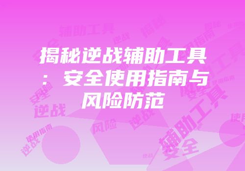 揭秘逆战辅助工具：安全使用指南与风险防范