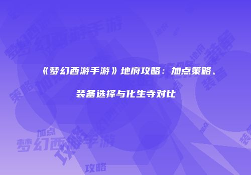 《梦幻西游手游》地府攻略：加点策略、装备选择与化生寺对比