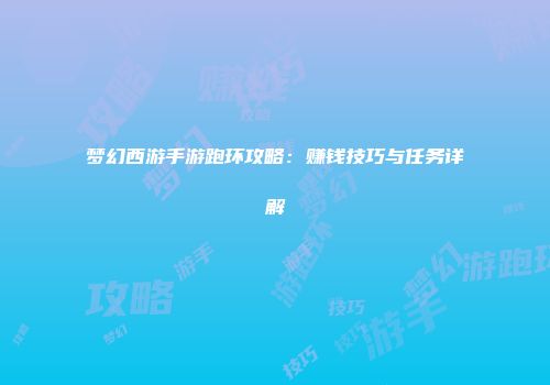 梦幻西游手游跑环攻略：赚钱技巧与任务详解