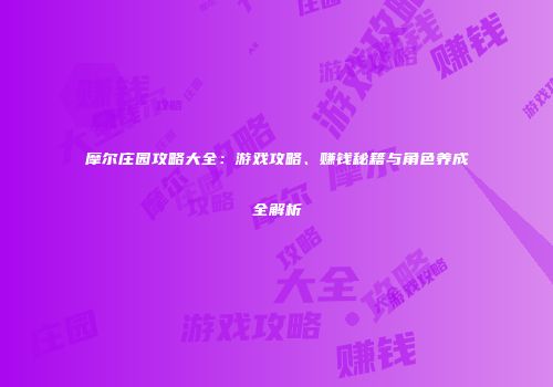 摩尔庄园攻略大全：游戏攻略、赚钱秘籍与角色养成全解析