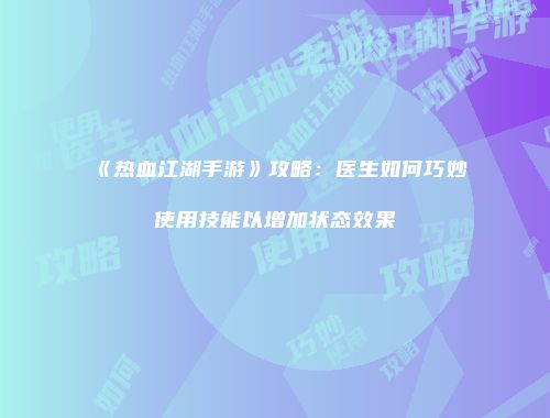 《热血江湖手游》攻略：医生如何巧妙使用技能以增加状态效果