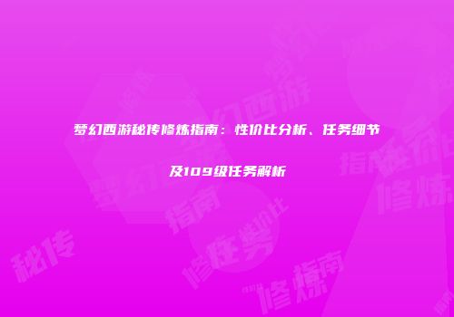 梦幻西游秘传修炼指南：性价比分析、任务细节及109级任务解析