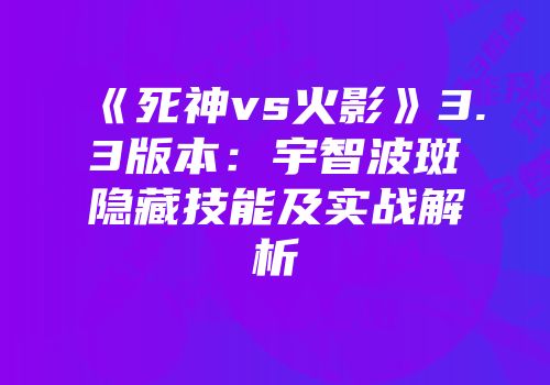 《死神vs火影》3.3版本：宇智波斑隐藏技能及实战解析
