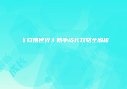 《狩猎世界》新手成长攻略全解析