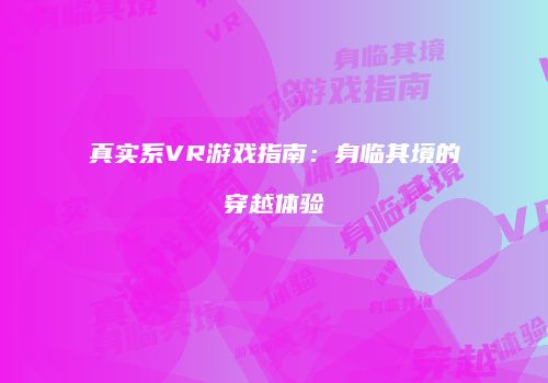 真实系VR游戏指南：身临其境的穿越体验