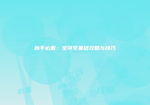 新手必看：宝可梦基础攻略与技巧