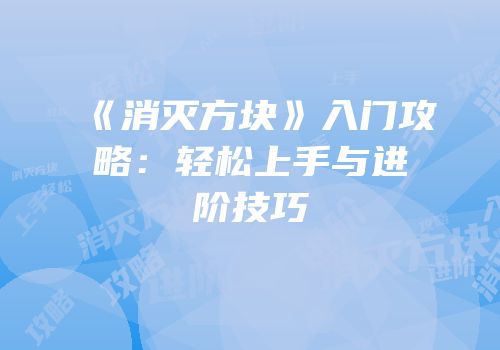 《消灭方块》入门攻略：轻松上手与进阶技巧