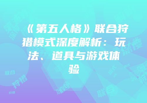 《第五人格》联合狩猎模式深度解析：玩法、道具与游戏体验