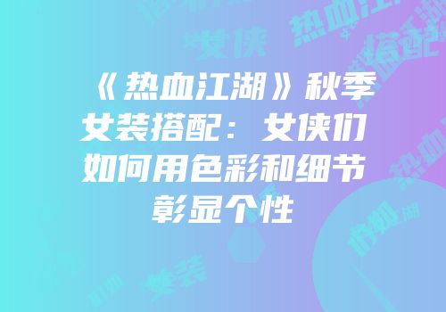 《热血江湖》秋季女装搭配：女侠们如何用色彩和细节彰显个性