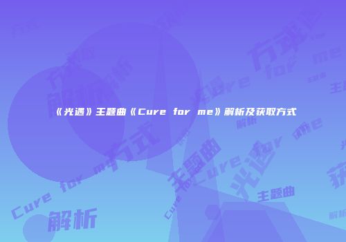 《光遇》主题曲《Cure for me》解析及获取方式