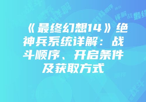 《最终幻想14》绝神兵系统详解：战斗顺序、开启条件及获取方式