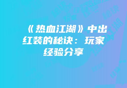 《热血江湖》中出红装的秘诀：玩家经验分享