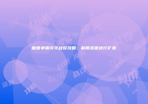 魔兽争霸淬火战役攻略：利用资源进行扩张