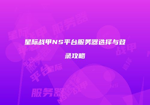 星际战甲NS平台服务器选择与登录攻略