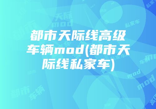 都市天际线高级车辆mod(都市天际线私家车)