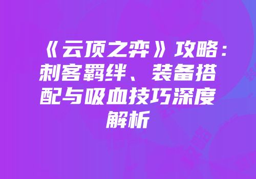 《云顶之弈》攻略：刺客羁绊、装备搭配与吸血技巧深度解析