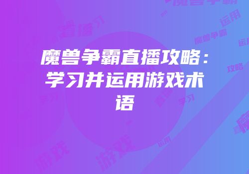 魔兽争霸直播攻略：学习并运用游戏术语