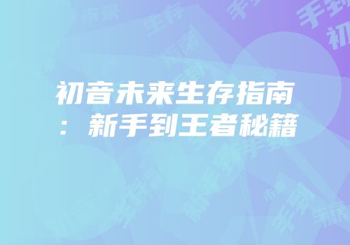 初音未来生存指南：新手到王者秘籍