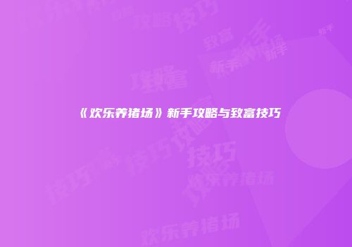 《欢乐养猪场》新手攻略与致富技巧