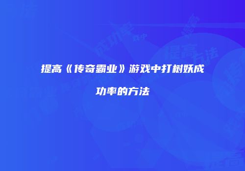 提高《传奇霸业》游戏中打树妖成功率的方法