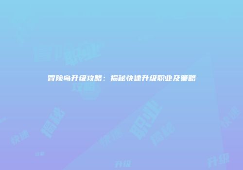 冒险岛升级攻略：揭秘快速升级职业及策略