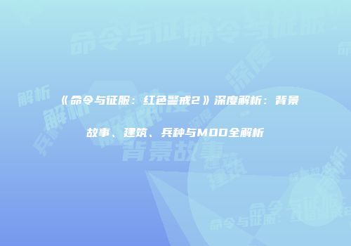 《命令与征服：红色警戒2》深度解析：背景故事、建筑、兵种与MOD全解析