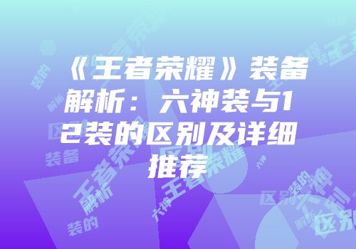 《王者荣耀》装备解析：六神装与12装的区别及详细推荐