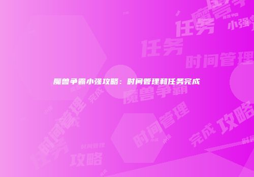 魔兽争霸小强攻略:时间管理和任务完成