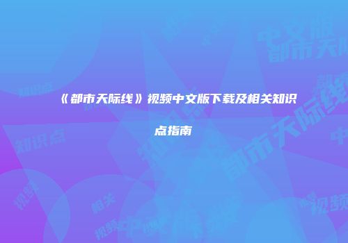 《都市天际线》视频中文版下载及相关知识点指南