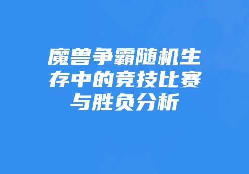 魔兽争霸随机生存中的竞技比赛与胜负分析