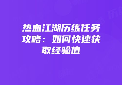 热血江湖历练任务攻略：如何快速获取经验值