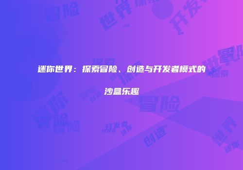 迷你世界：探索冒险、创造与开发者模式的沙盒乐趣